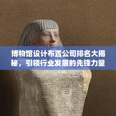 博物馆设计布置公司排名大揭秘，引领行业发展的先锋力量