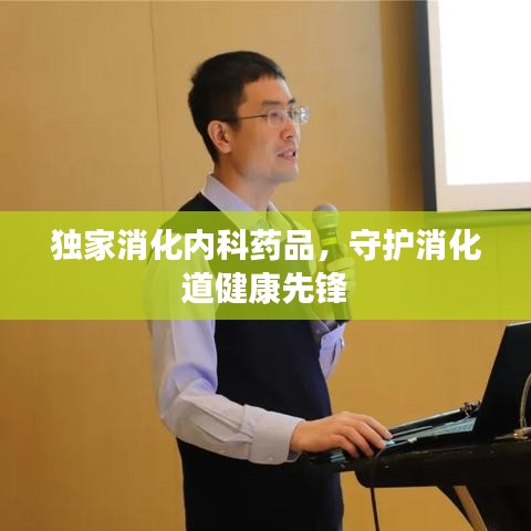 独家消化内科药品，守护消化道健康先锋