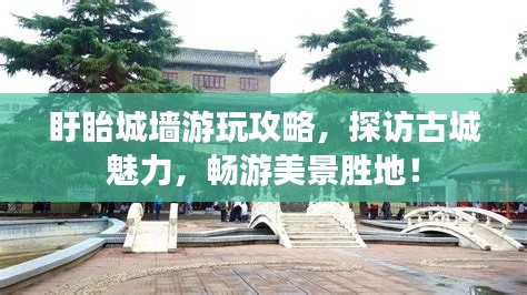 盱眙城墙游玩攻略，探访古城魅力，畅游美景胜地！