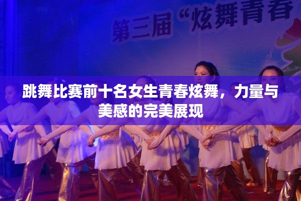 跳舞比赛前十名女生青春炫舞，力量与美感的完美展现