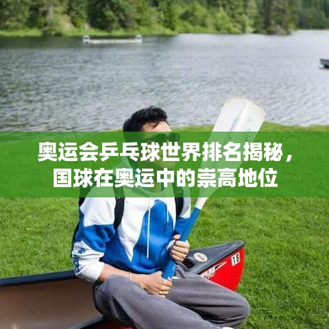 奥运会乒乓球世界排名揭秘，国球在奥运中的崇高地位