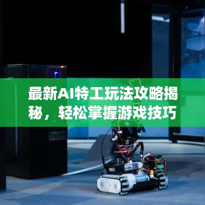 最新AI特工玩法攻略揭秘，轻松掌握游戏技巧！