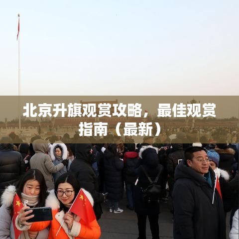 北京升旗观赏攻略，最佳观赏指南（最新）