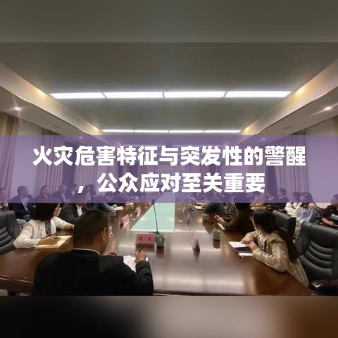 火灾危害特征与突发性的警醒，公众应对至关重要