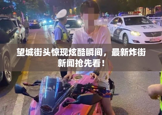 望城街头惊现炫酷瞬间，最新炸街新闻抢先看！