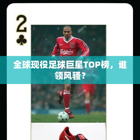 全球现役足球巨星TOP榜，谁领风骚？
