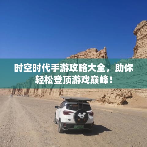 时空时代手游攻略大全，助你轻松登顶游戏巅峰！