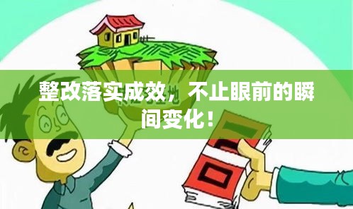 整改落实成效，不止眼前的瞬间变化！