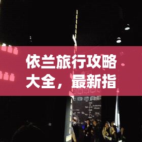 依兰旅行攻略大全，最新指南，带你畅游美景胜地！