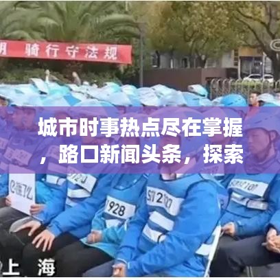 城市时事热点尽在掌握，路口新闻头条，探索城市动态