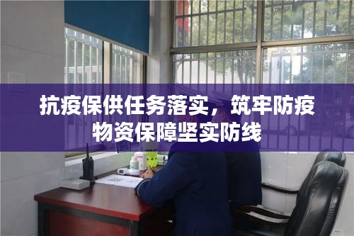 抗疫保供任务落实，筑牢防疫物资保障坚实防线
