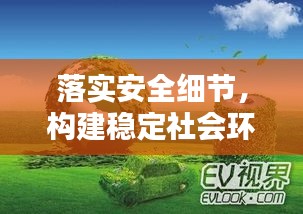落实安全细节，构建稳定社会环境，安全工作的坚守与推进
